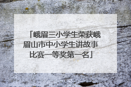 峨眉三小学生荣获峨眉山市中小学生讲故事比赛一等奖第一名
