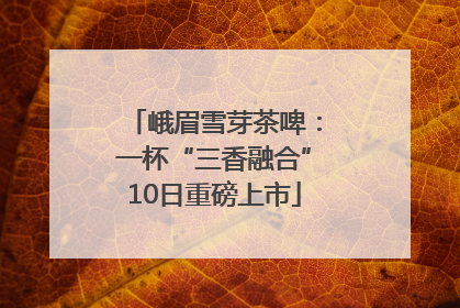 峨眉雪芽茶啤：一杯“三香融合”10日重磅上市