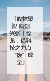 峰林聚智 科创兴张丨徐龙：借科技之力点“废”成金