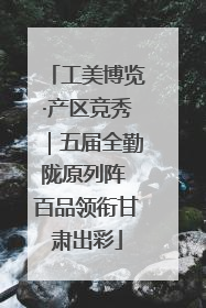 工美博览·产区竞秀｜五届全勤陇原列阵 百品领衔甘肃出彩