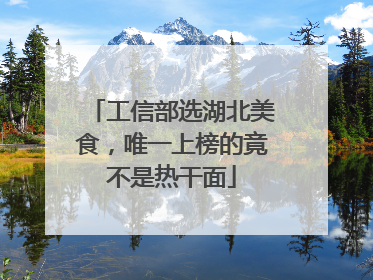 工信部选湖北美食，唯一上榜的竟不是热干面