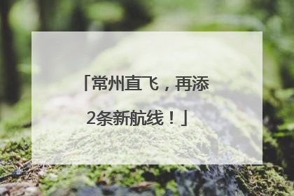 常州直飞，再添2条新航线！