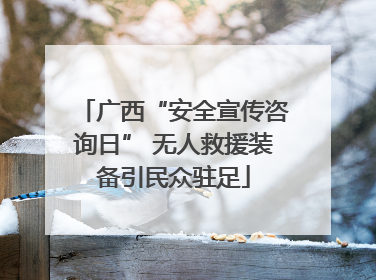 广西“安全宣传咨询日” 无人救援装备引民众驻足