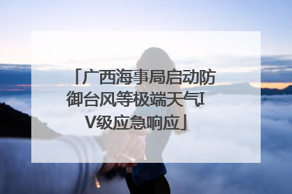 广西海事局启动防御台风等极端天气IV级应急响应