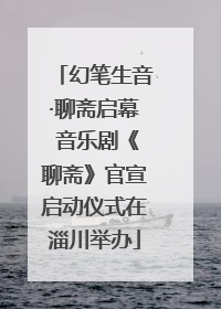 幻笔生音·聊斋启幕 音乐剧《聊斋》官宣启动仪式在淄川举办