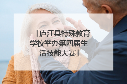 庐江县特殊教育学校举办第四届生活技能大赛