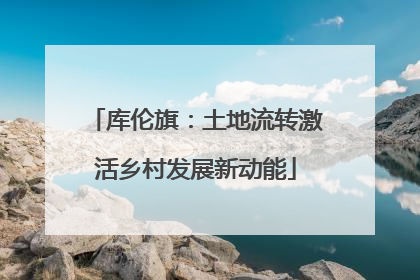 库伦旗：土地流转激活乡村发展新动能