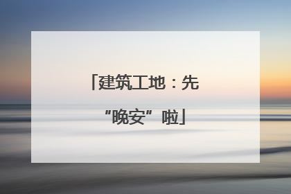 建筑工地：先“晚安”啦