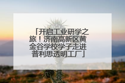 开启工业研学之旅！济南高新区黄金谷学校学子走进普利思透明工厂
