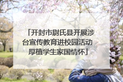 开封市尉氏县开展涉台宣传教育进校园活动 厚植学生家国情怀