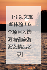 引领文旅新体验！6个项目入选河南省旅游演艺精品名录
