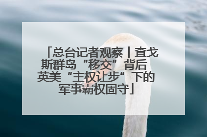 总台记者观察丨查戈斯群岛“移交”背后 英美“主权让步”下的军事霸权固守