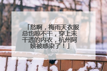 愁啊，梅雨天衣服总也晾不干，穿上未干透的内衣，杭州阿姨被感染了！
