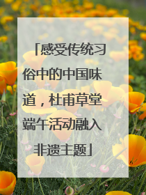 感受传统习俗中的中国味道，杜甫草堂端午活动融入非遗主题