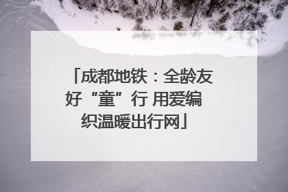 成都地铁：全龄友好“童”行 用爱编织温暖出行网