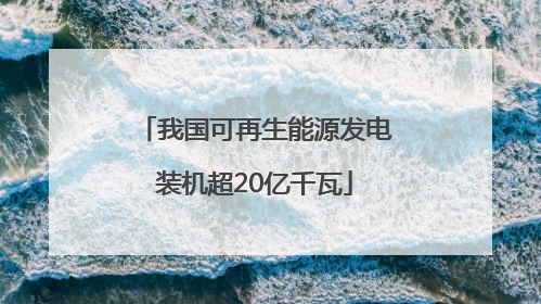 我国可再生能源发电装机超20亿千瓦