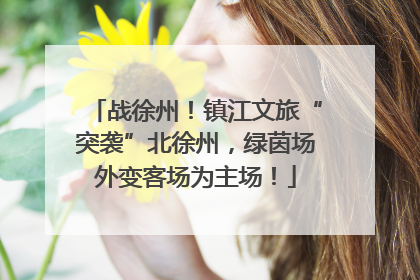 战徐州！镇江文旅“突袭”北徐州，绿茵场外变客场为主场！