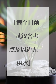 截至目前，武汉各考点及周边无积水