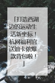 打造西湖边的运动生活新坐标！杭网福利官送迪卡侬爆款背包啦！