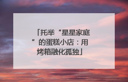 托举“星星家庭”的蛋糕小店：用烤箱融化孤独