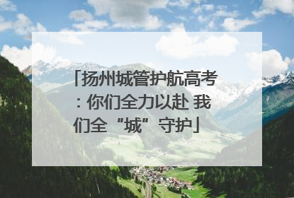 扬州城管护航高考：你们全力以赴 我们全“城”守护