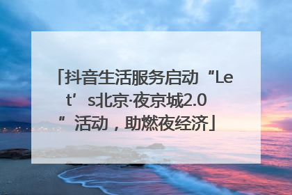 抖音生活服务启动“Let’s北京·夜京城2.0”活动，助燃夜经济