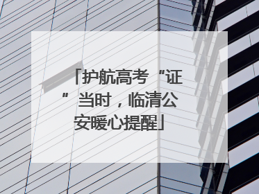 护航高考“证”当时，临清公安暖心提醒