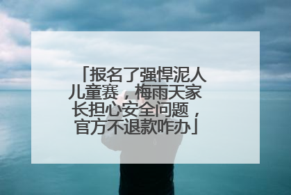 报名了强悍泥人儿童赛，梅雨天家长担心安全问题，官方不退款咋办