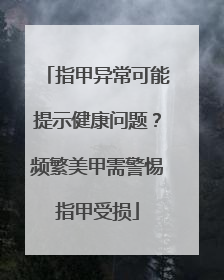 指甲异常可能提示健康问题？频繁美甲需警惕指甲受损