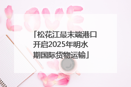 松花江最末端港口开启2025年明水期国际货物运输