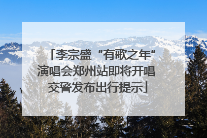 李宗盛“有歌之年”演唱会郑州站即将开唱 交警发布出行提示