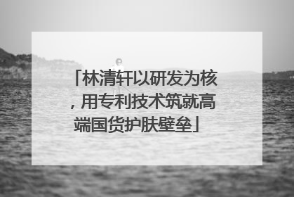 林清轩以研发为核，用专利技术筑就高端国货护肤壁垒
