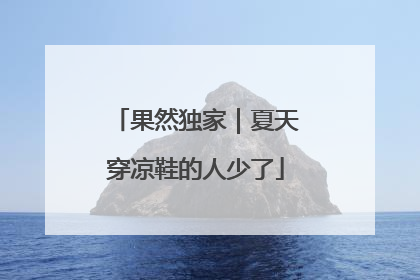 果然独家｜夏天穿凉鞋的人少了