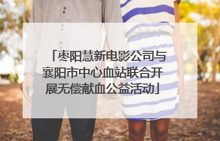 枣阳慧新电影公司与襄阳市中心血站联合开展无偿献血公益活动