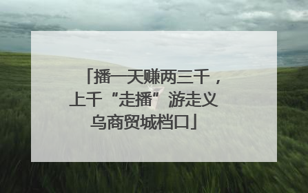 播一天赚两三千，上千“走播”游走义乌商贸城档口