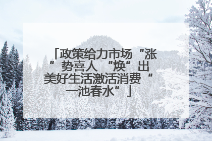 政策给力市场“涨”势喜人 “焕”出美好生活激活消费“一池春水”