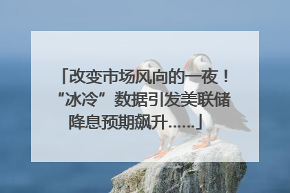 改变市场风向的一夜！“冰冷”数据引发美联储降息预期飙升……