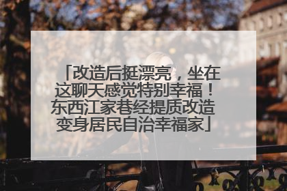 改造后挺漂亮，坐在这聊天感觉特别幸福！东西江家巷经提质改造变身居民自治幸福家