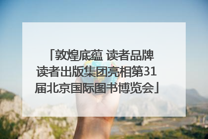 敦煌底蕴 读者品牌 读者出版集团亮相第31届北京国际图书博览会