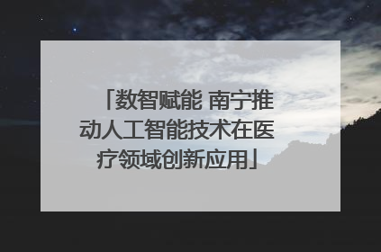 数智赋能 南宁推动人工智能技术在医疗领域创新应用