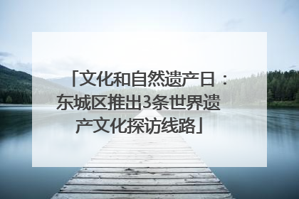 文化和自然遗产日：东城区推出3条世界遗产文化探访线路