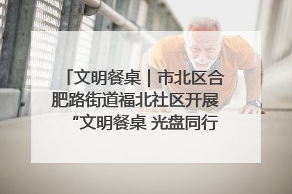 文明餐桌｜市北区合肥路街道福北社区开展“文明餐桌 光盘同行——小餐桌带动大文明”宣传活动