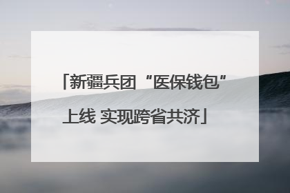 新疆兵团“医保钱包”上线 实现跨省共济