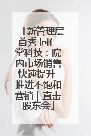 新管理层首秀 同仁堂科技：院内市场销售快速提升 推进不饱和营销｜直击股东会