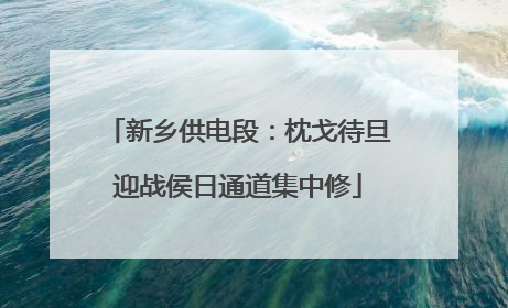 新乡供电段：枕戈待旦迎战侯日通道集中修