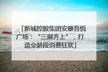 新城控股集团安康吾悦广场：“三展齐上”，打造全龄段消费狂欢