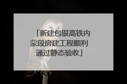 新建包银高铁内蒙段房建工程顺利通过静态验收