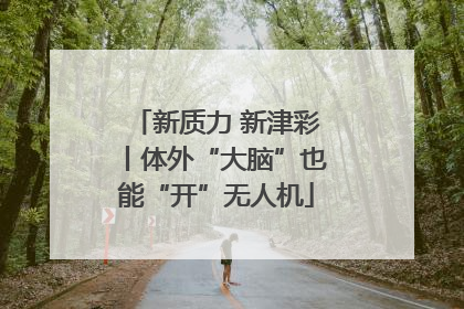 新质力 新津彩丨体外“大脑”也能“开”无人机