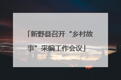 新野县召开“乡村故事”采编工作会议