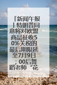 新闻午报丨特朗普同意将对欧盟商品征收50%关税的最后期限延至7月9日；00后舞蹈老师“花式”推介家乡岳阳>>
